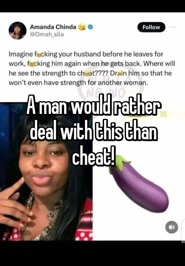 A man would rather deal with this than cheat!