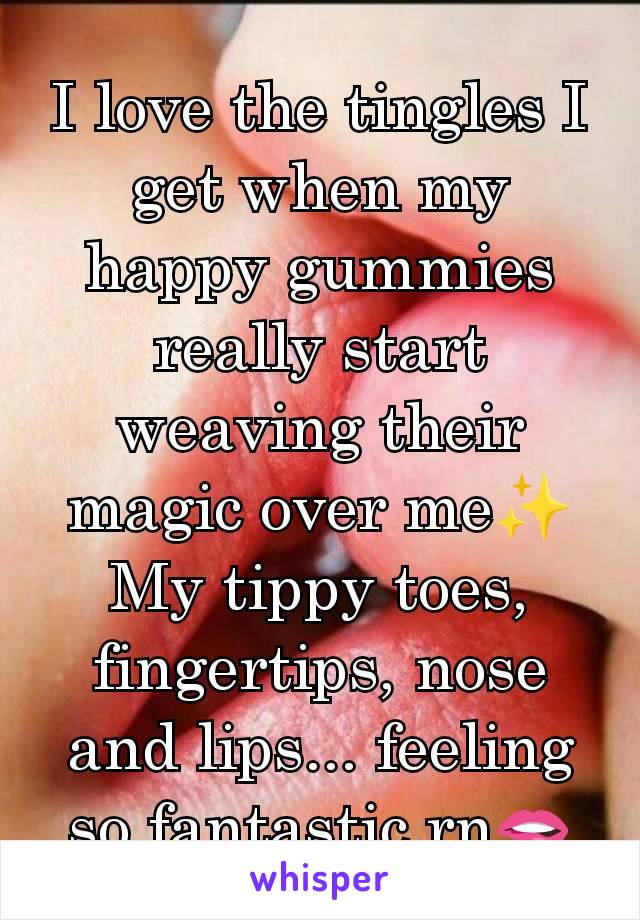 I love the tingles I get when my happy gummies really start weaving their magic over me✨ My tippy toes, fingertips, nose and lips... feeling so fantastic rn🫦