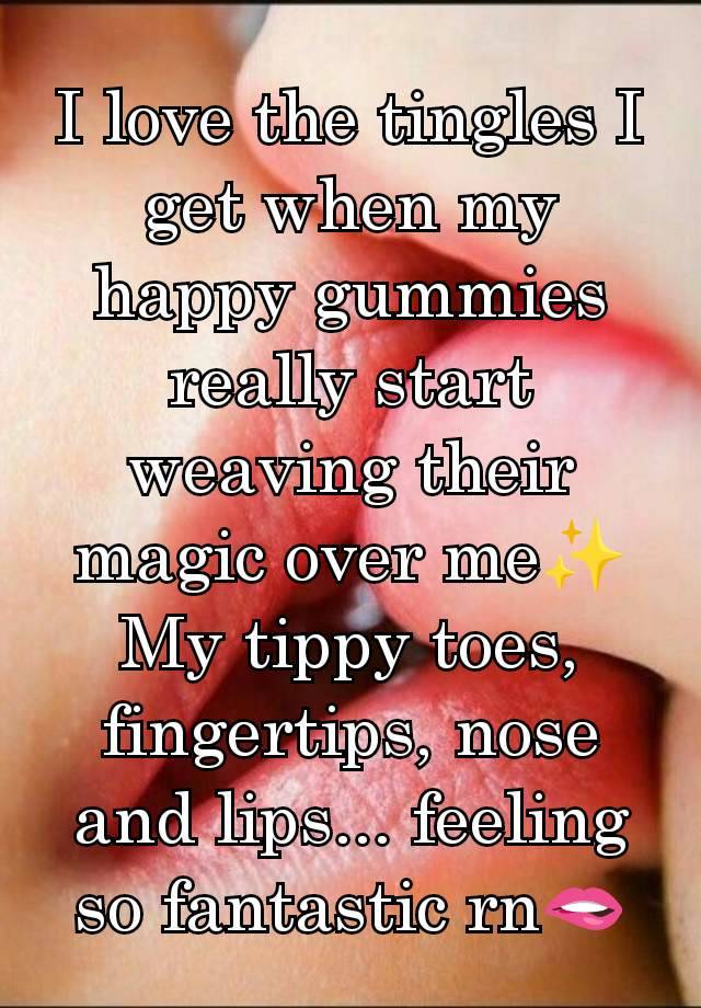 I love the tingles I get when my happy gummies really start weaving their magic over me✨ My tippy toes, fingertips, nose and lips... feeling so fantastic rn🫦