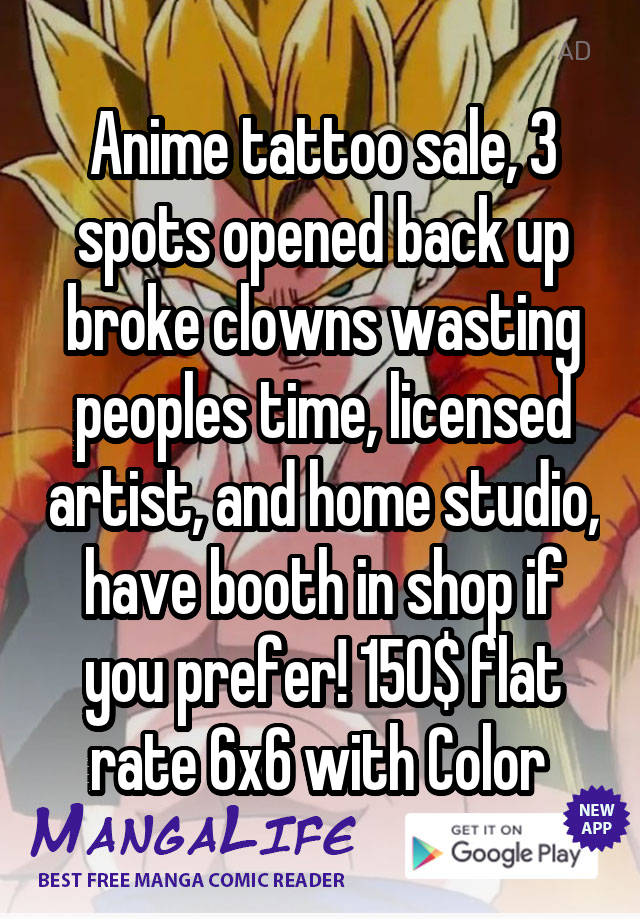 Anime tattoo sale, 3 spots opened back up broke clowns wasting peoples time, licensed artist, and home studio, have booth in shop if you prefer! 150$ flat rate 6x6 with Color 