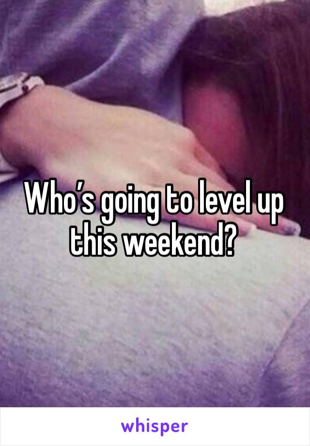 Who’s going to level up this weekend?