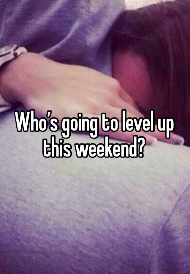 Who’s going to level up this weekend?