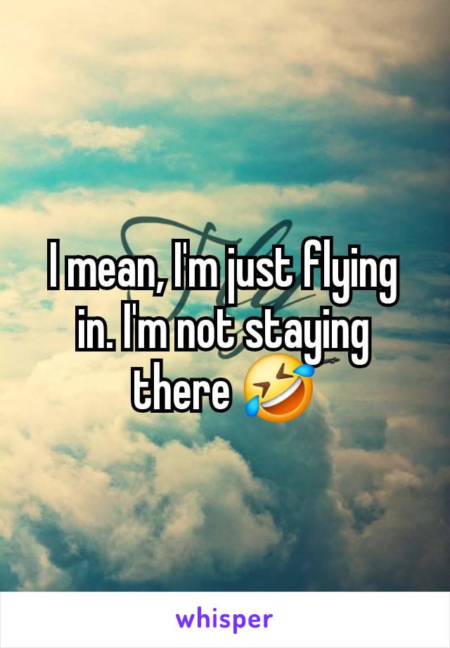 I mean, I'm just flying in. I'm not staying there 🤣