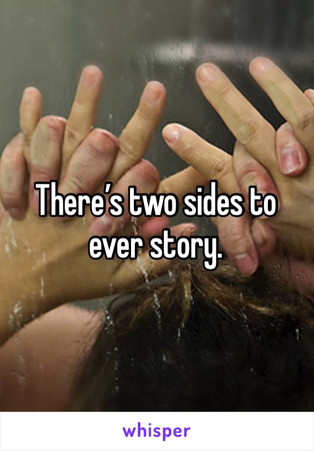 There’s two sides to ever story.