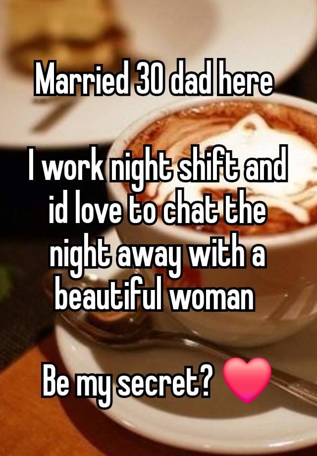 Married 30 dad here 

I work night shift and id love to chat the night away with a beautiful woman 

Be my secret? ❤️