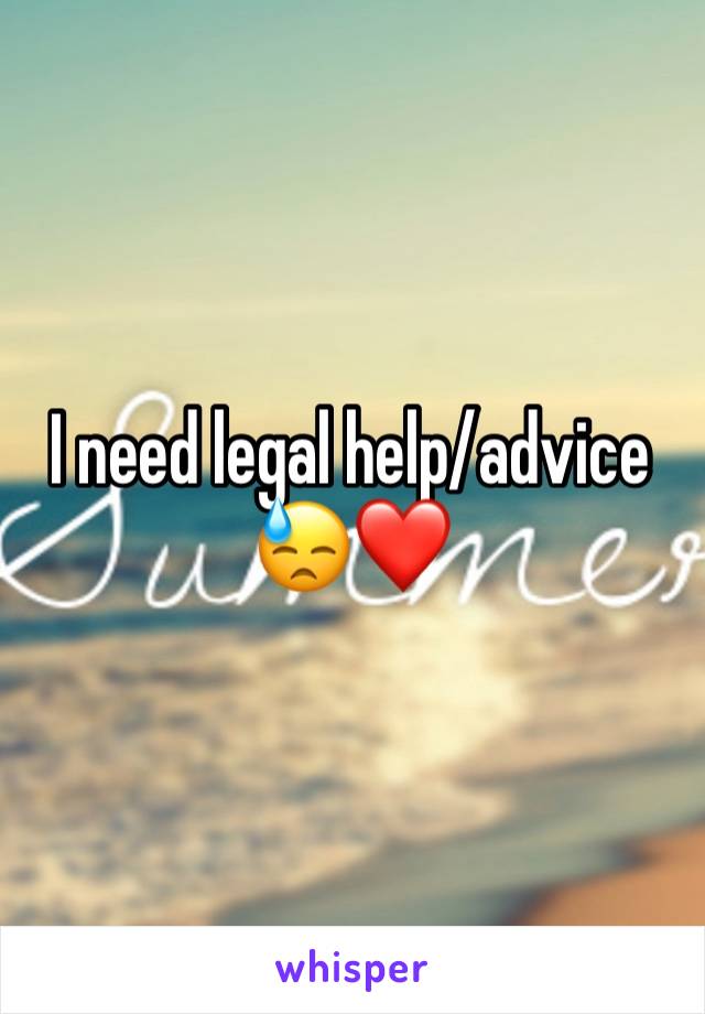 I need legal help/advice 😓❤️