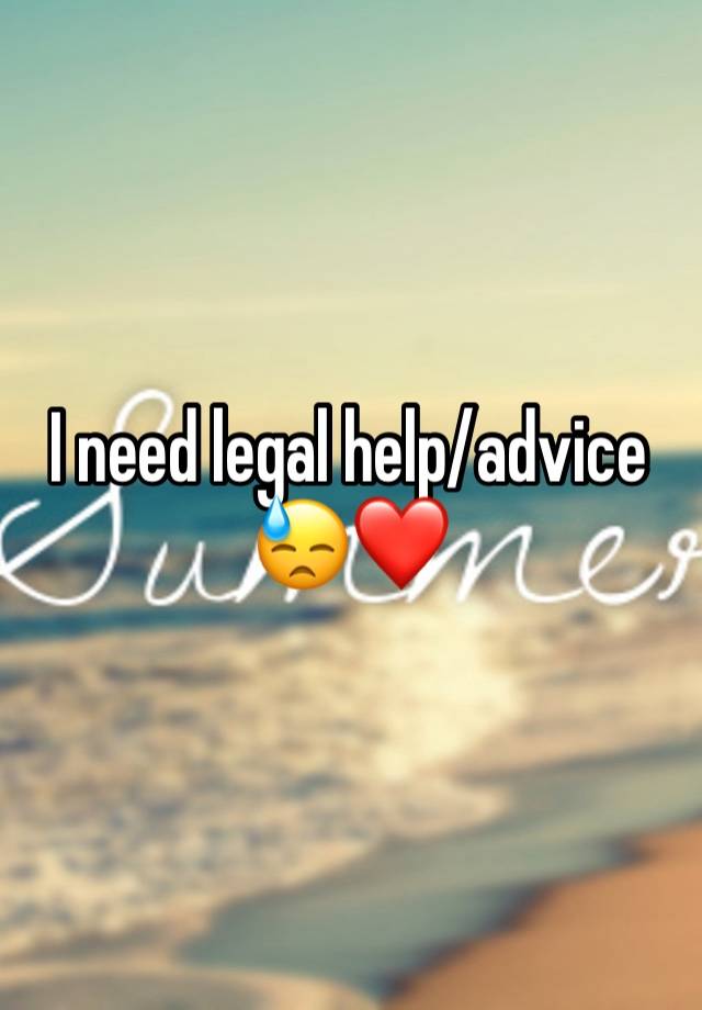 I need legal help/advice 😓❤️