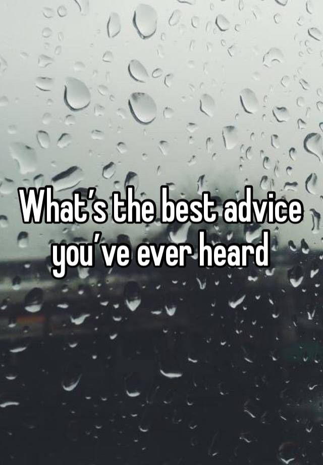 What’s the best advice you’ve ever heard 