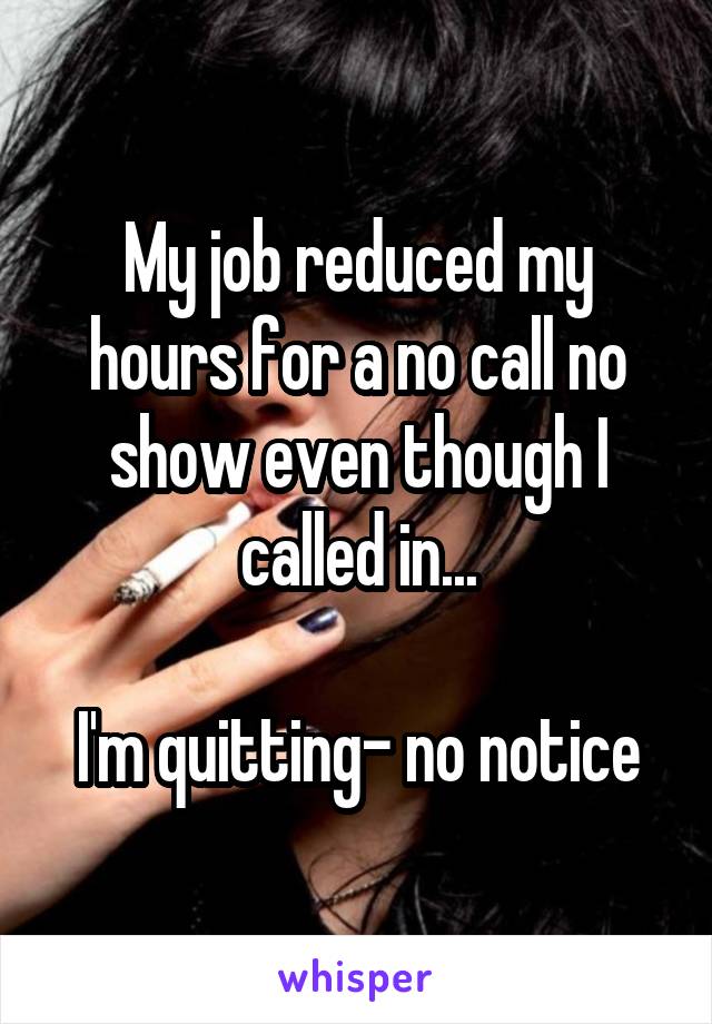 My job reduced my hours for a no call no show even though I called in...

I'm quitting- no notice