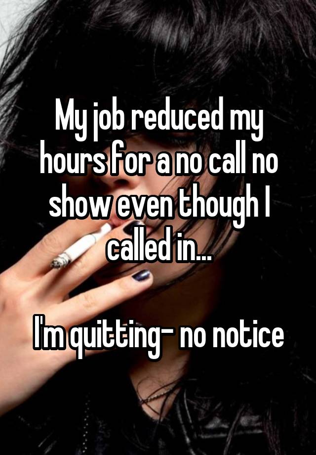 My job reduced my hours for a no call no show even though I called in...

I'm quitting- no notice