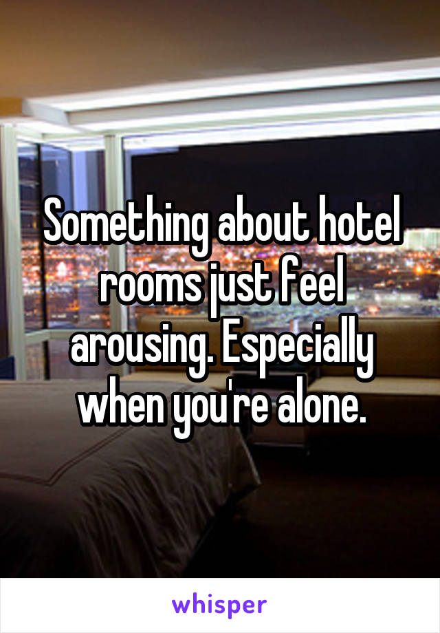 Something about hotel rooms just feel arousing. Especially when you're alone.