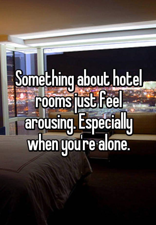 Something about hotel rooms just feel arousing. Especially when you're alone.