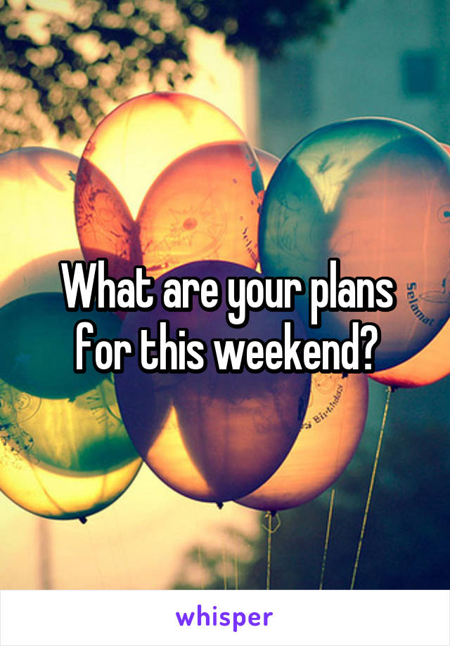 What are your plans for this weekend?