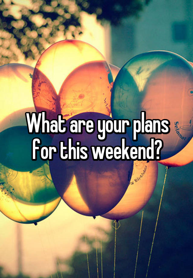 What are your plans for this weekend?