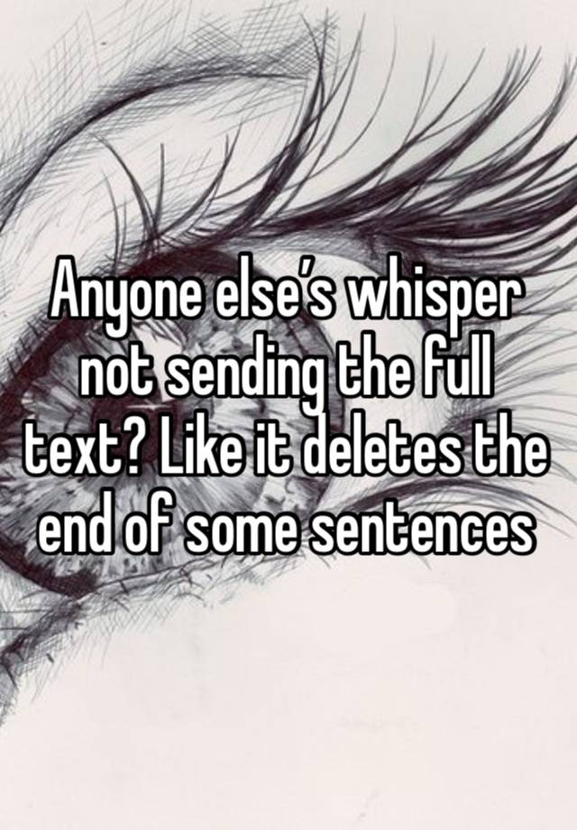 Anyone else’s whisper not sending the full text? Like it deletes the end of some sentences