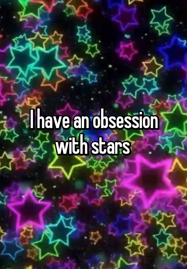 I have an obsession with stars 