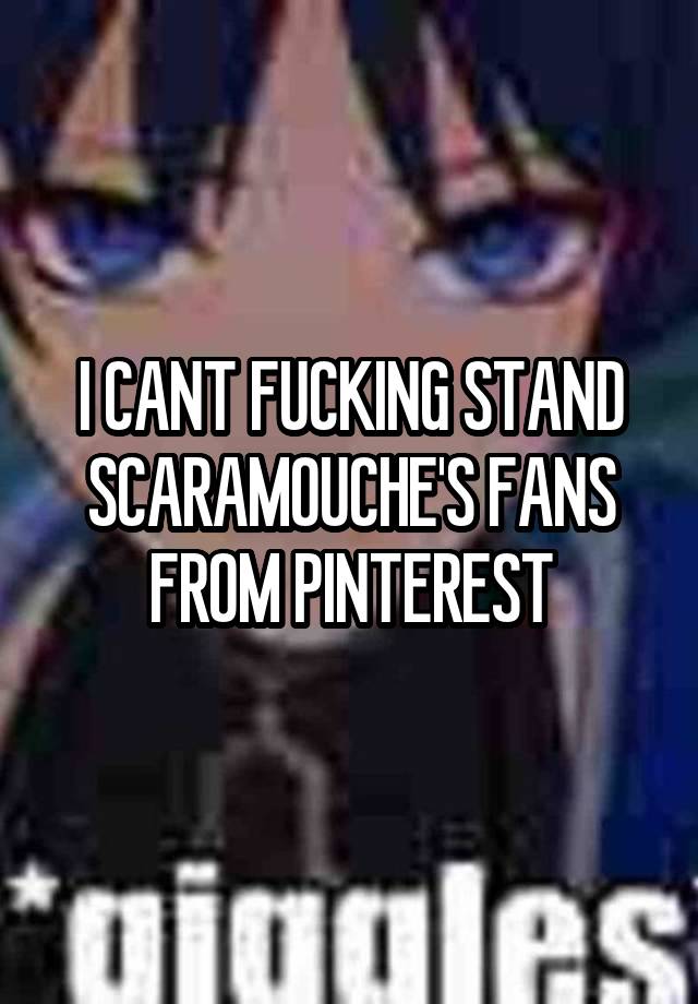 I CANT FUCKING STAND SCARAMOUCHE'S FANS FROM PINTEREST