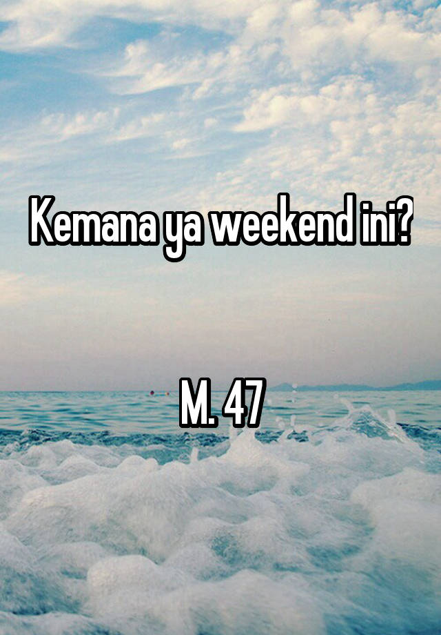 Kemana ya weekend ini? 

M. 47