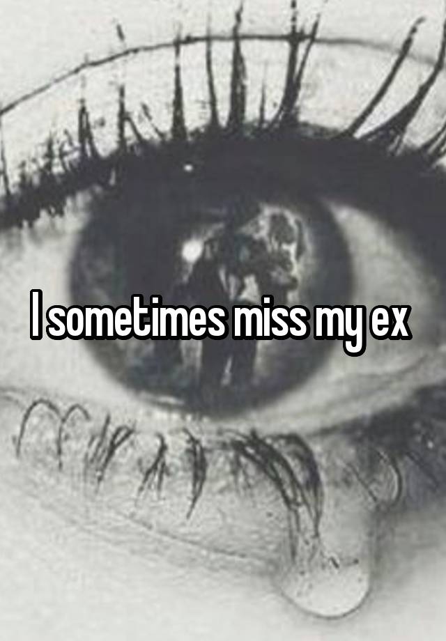 I sometimes miss my ex 