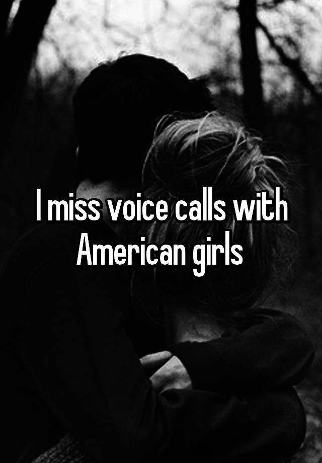I miss voice calls with American girls 