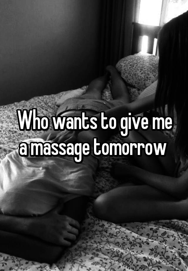Who wants to give me a massage tomorrow 