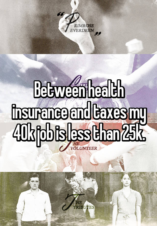 Between health insurance and taxes my 40k job is less than 25k.