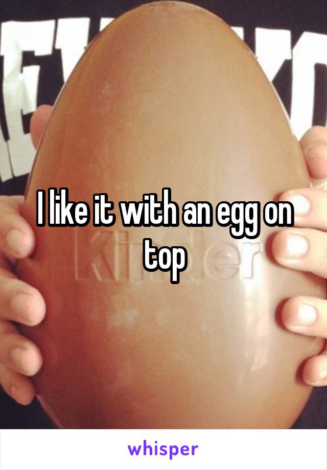 I like it with an egg on top