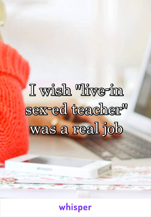 I wish "live-in sex-ed teacher" was a real job
