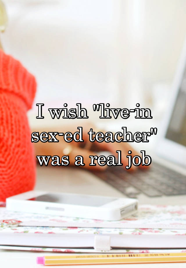 I wish "live-in sex-ed teacher" was a real job