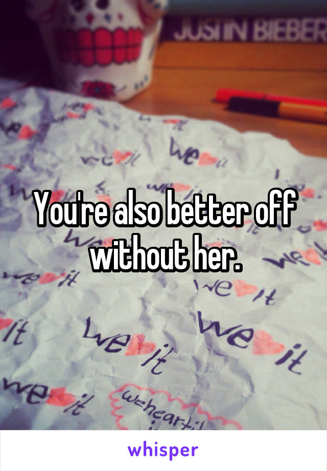 You're also better off without her.