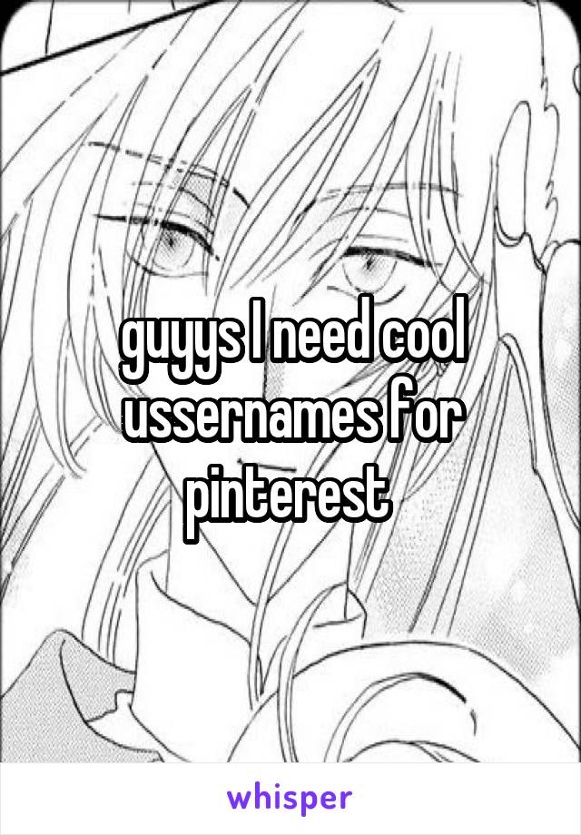 guyys I need cool ussernames for pinterest 