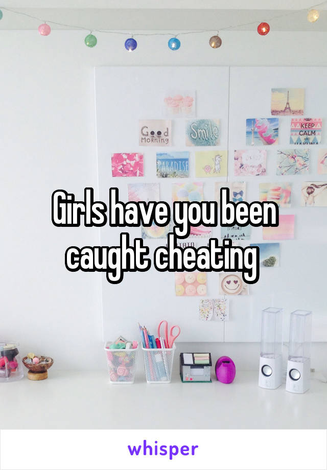 Girls have you been caught cheating 