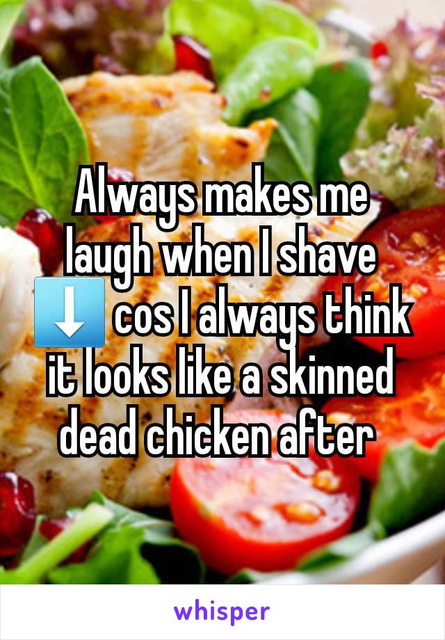 Always makes me laugh when I shave ⬇️ cos I always think it looks like a skinned dead chicken after 