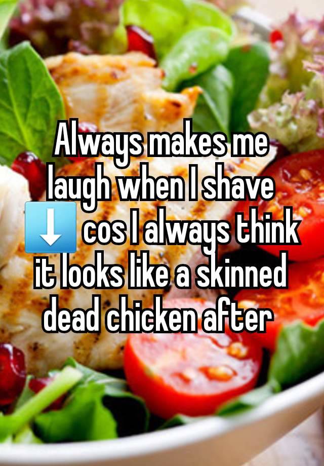 Always makes me laugh when I shave ⬇️ cos I always think it looks like a skinned dead chicken after 