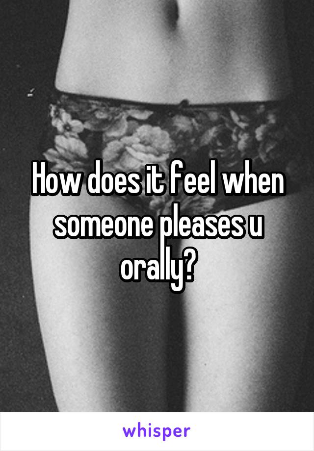 How does it feel when someone pleases u orally?