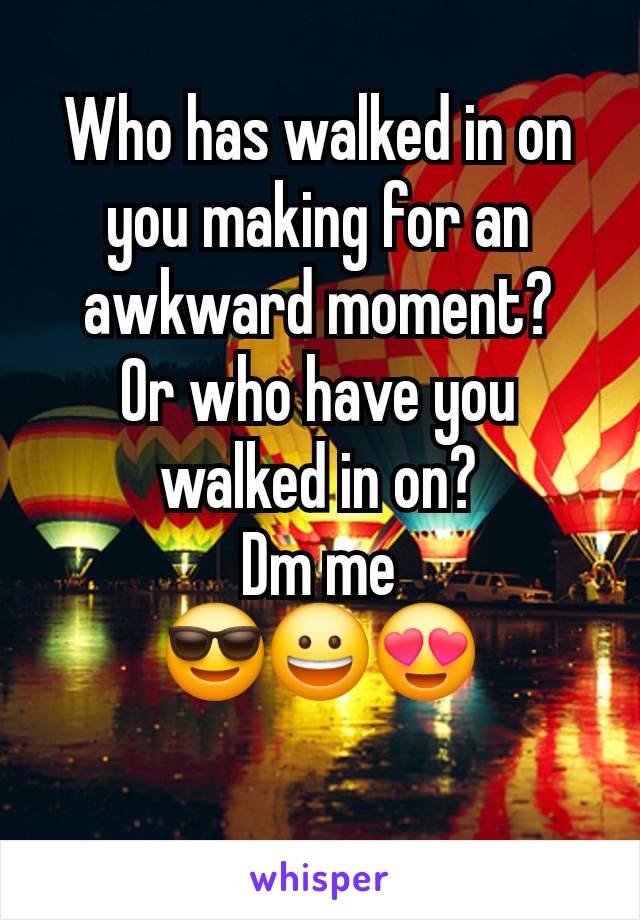 Who has walked in on you making for an awkward moment?
Or who have you walked in on?
Dm me
😎😀😍
