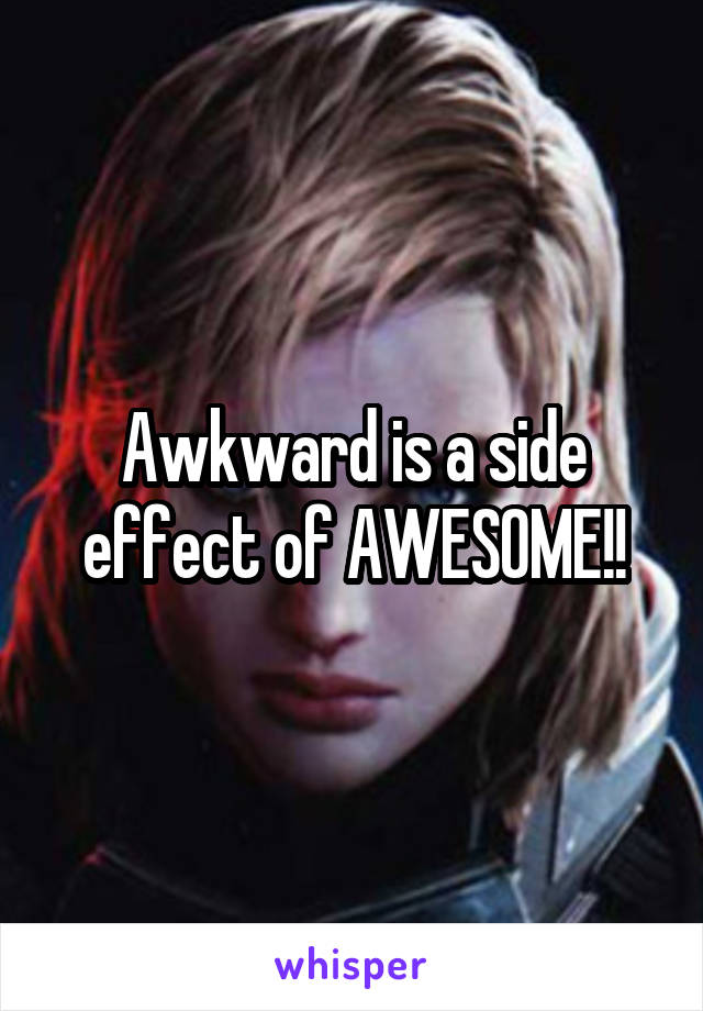 Awkward is a side effect of AWESOME!!