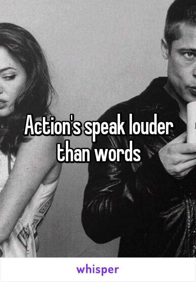 Action's speak louder than words
