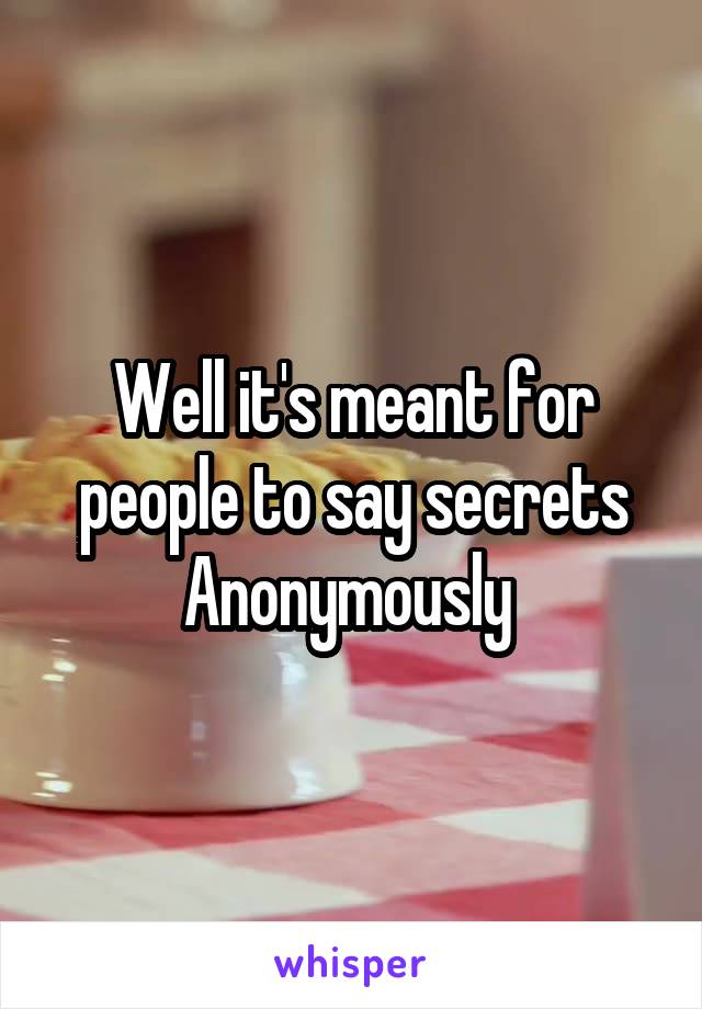 Well it's meant for people to say secrets Anonymously 