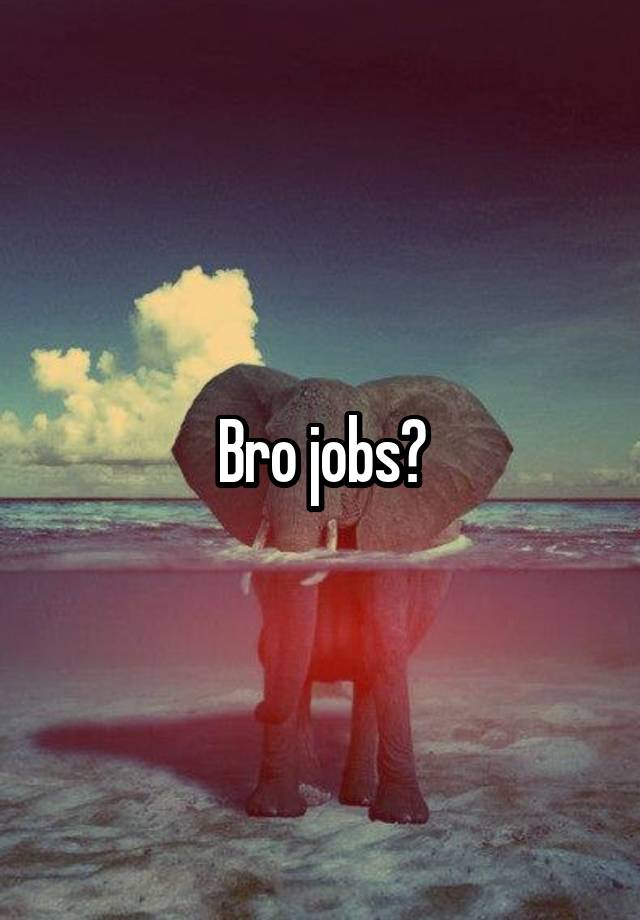 Bro jobs?