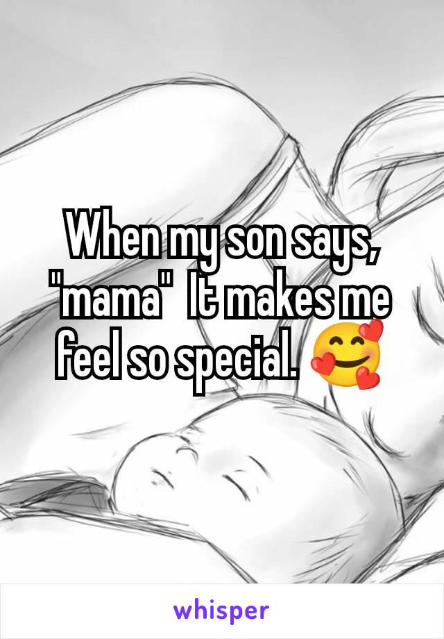 When my son says, "mama"  It makes me feel so special. 🥰