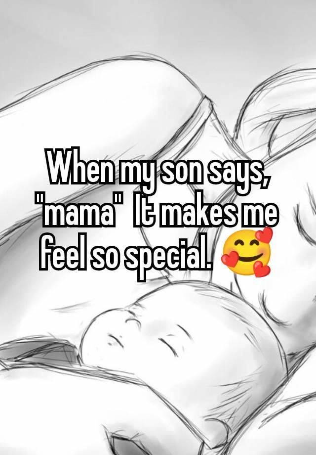 When my son says, "mama"  It makes me feel so special. 🥰