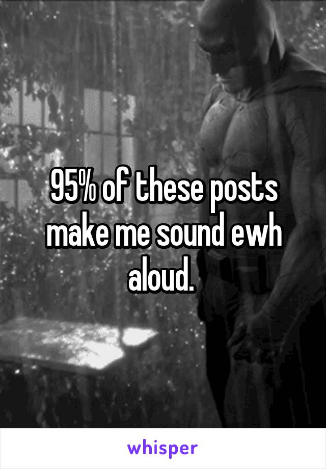 95% of these posts make me sound ewh aloud. 
