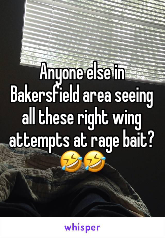 Anyone else in Bakersfield area seeing all these right wing attempts at rage bait?🤣🤣