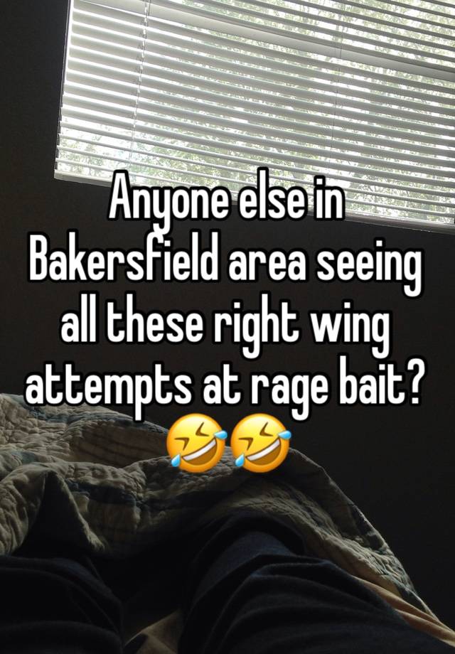 Anyone else in Bakersfield area seeing all these right wing attempts at rage bait?🤣🤣