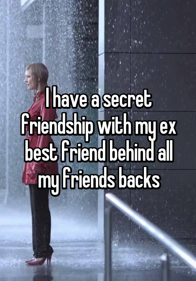 I have a secret friendship with my ex best friend behind all my friends backs