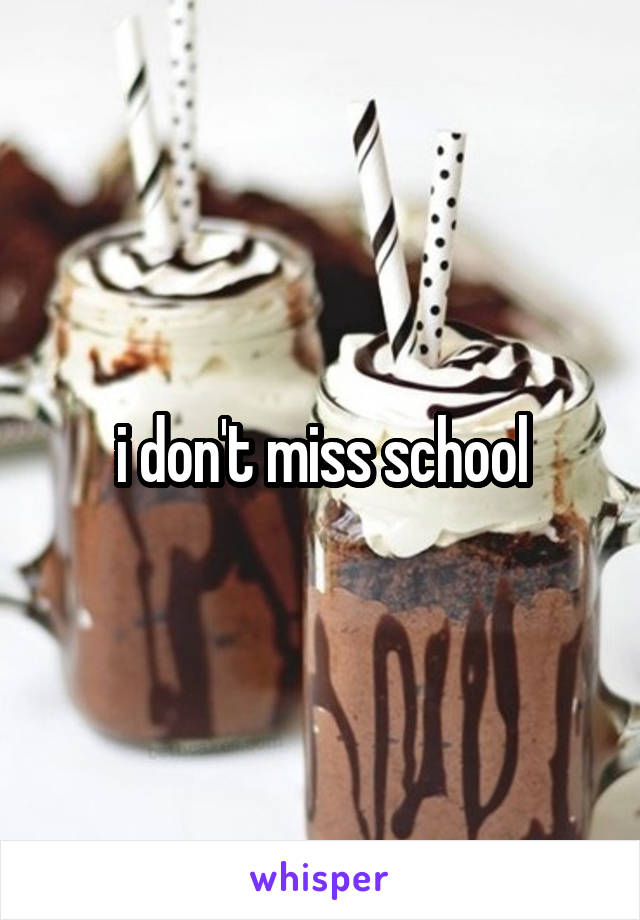 i don't miss school