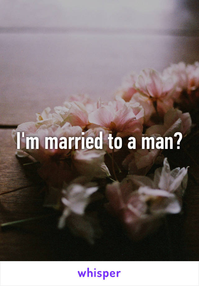 I'm married to a man?