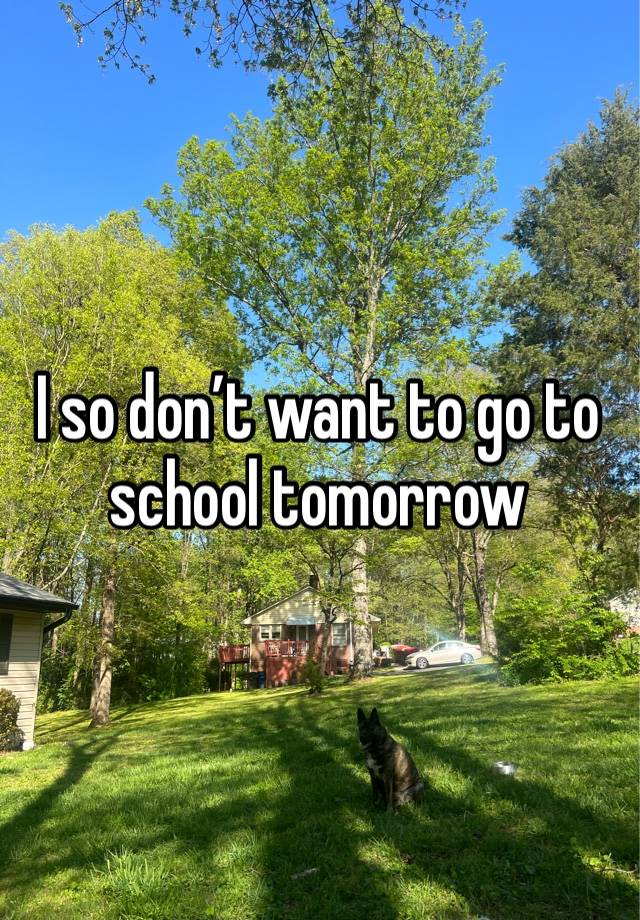 I so don’t want to go to school tomorrow 