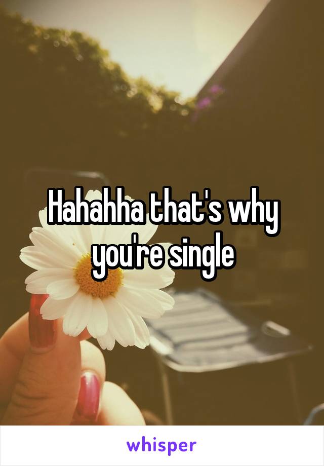 Hahahha that's why you're single